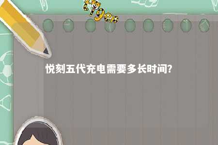 悦刻五代充电需要多长时间
？ 